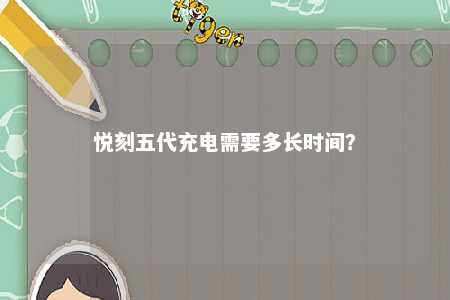悦刻五代充电需要多长时间？ 